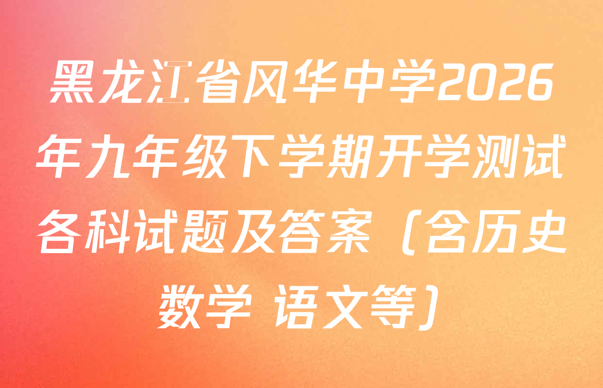 黑龙江省风华中学2026年九年级下学期开学测试各科试题及答案（含历史 数学 语文等）