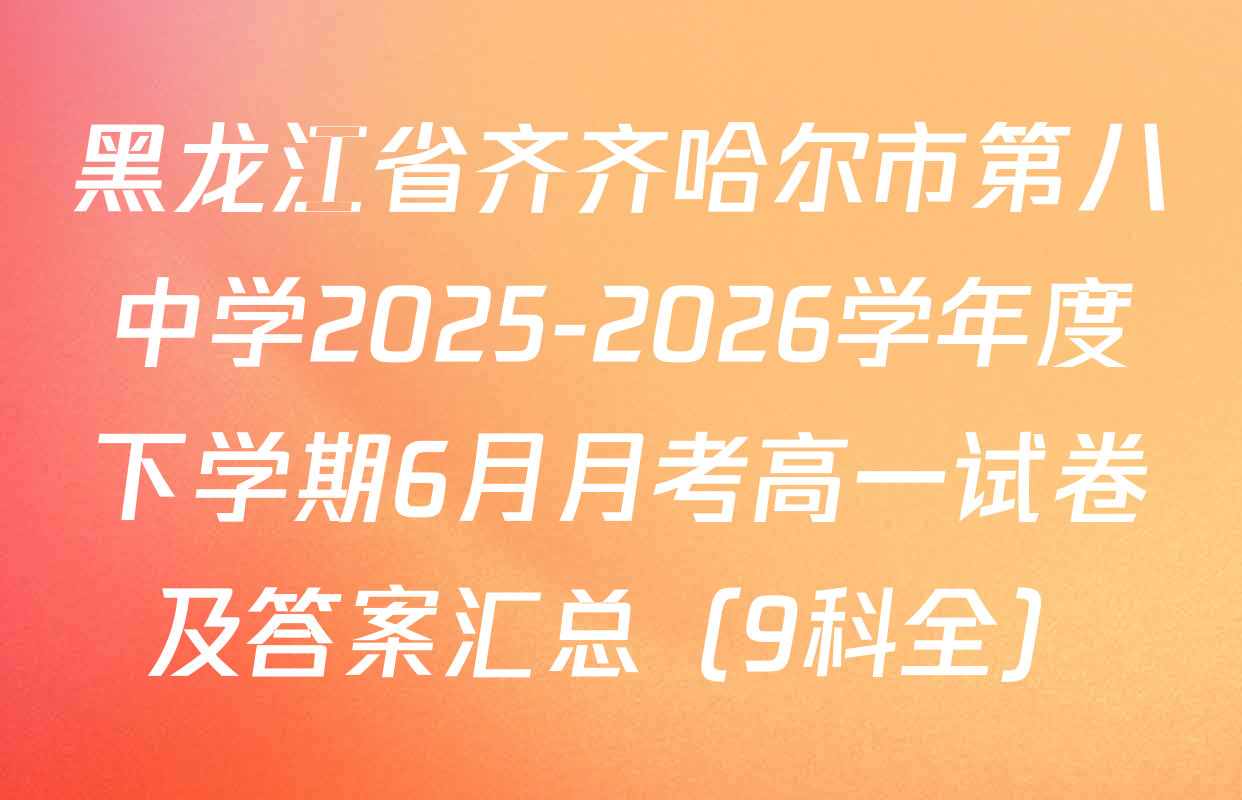 黑龙江省齐齐哈尔市第八中学2025-2026学年度下学期6月月考高一试卷及答案汇总（9科全）