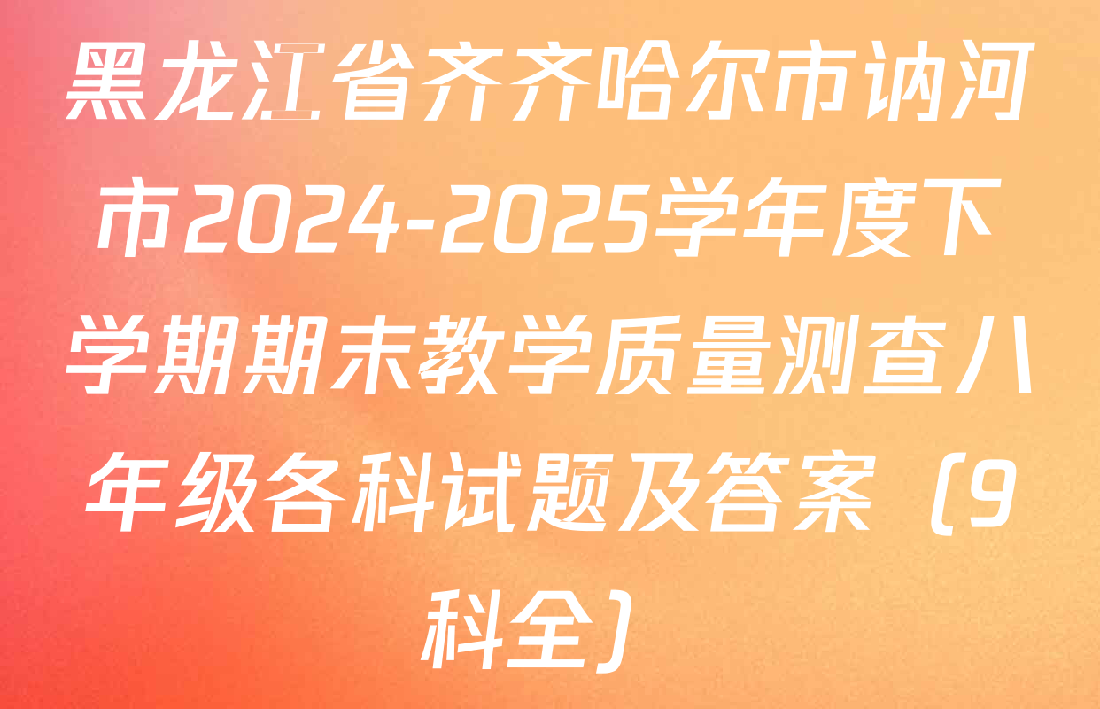 黑龙江省齐齐哈尔市讷河市2024-2025学年度下学期期末教学质量测查八年级各科试题及答案（9科全）