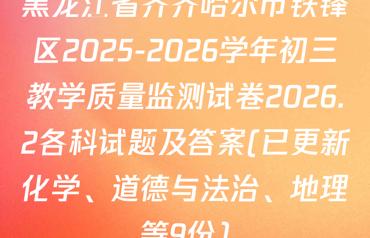 黑龙江省齐齐哈尔市铁锋区2025-2026学年初三教学质量监测试卷2026.2各科试题及答案(已更新化学、道德与法治、地理等9份)