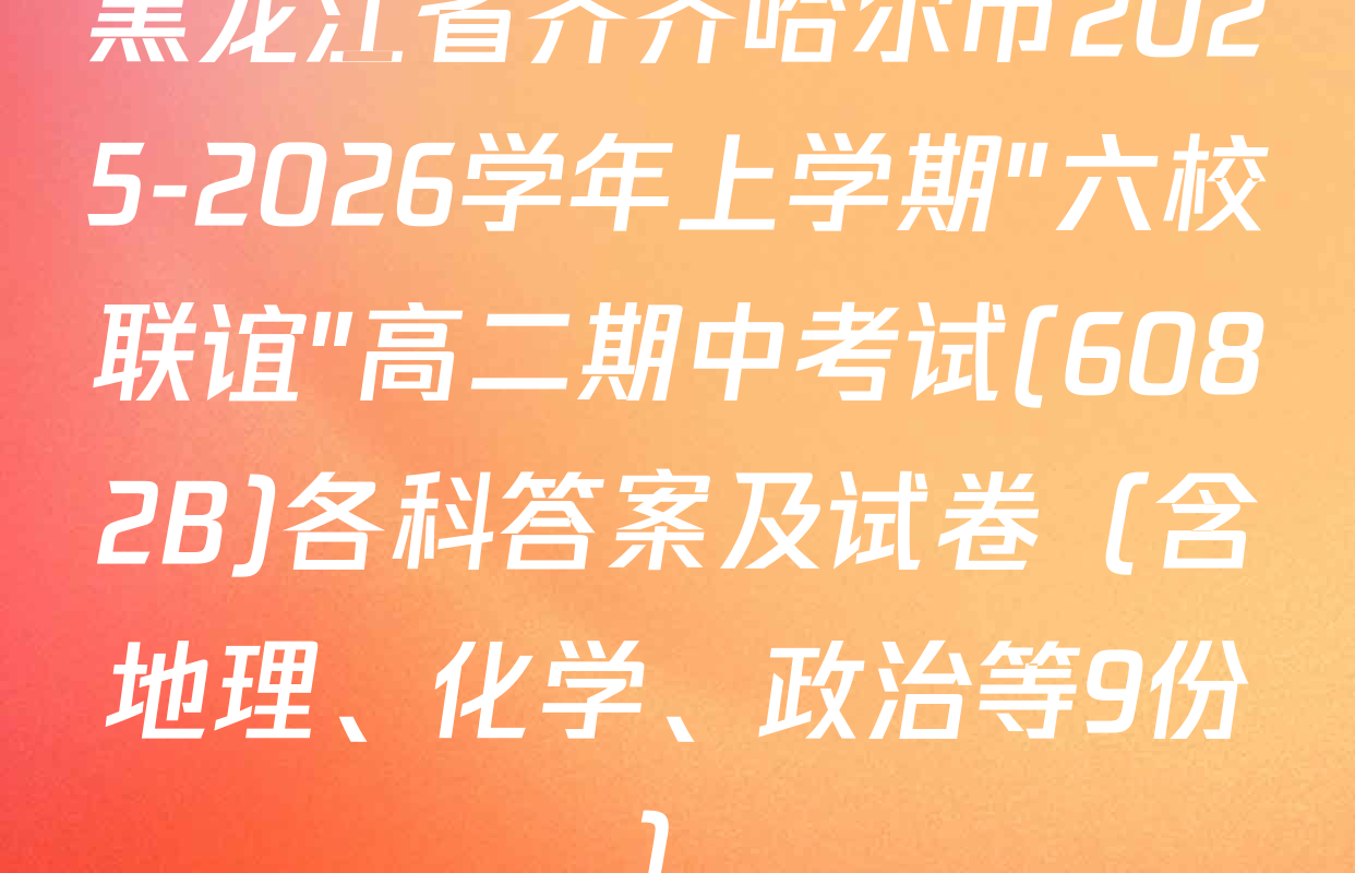 黑龙江省齐齐哈尔市2025-2026学年上学期"六校联谊"高二期中考试(6082B)各科答案及试卷（含地理、化学、政治等9份）
