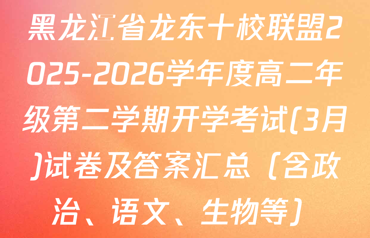 黑龙江省龙东十校联盟2025-2026学年度高二年级第二学期开学考试(3月)试卷及答案汇总（含政治、语文、生物等）