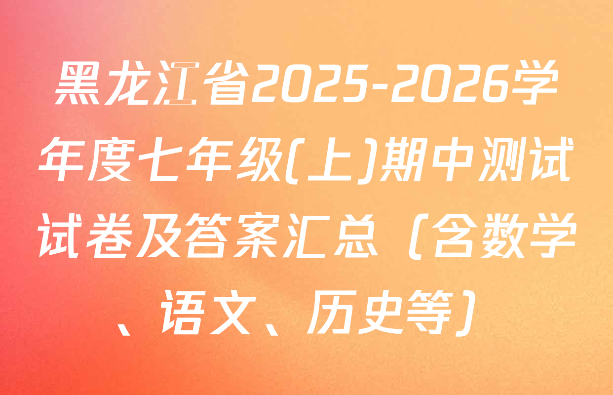 黑龙江省2025-2026学年度七年级(上)期中测试试卷及答案汇总（含数学、语文、历史等）
