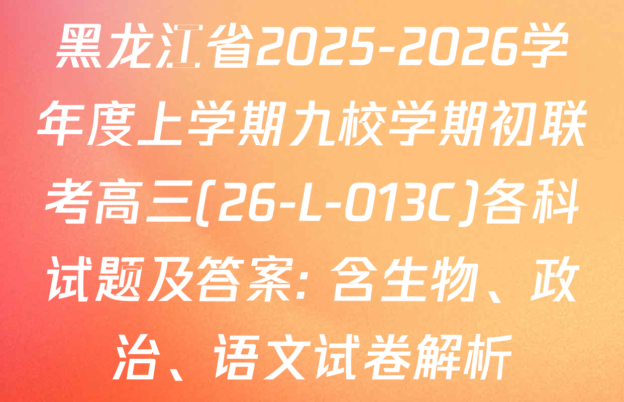 黑龙江省2025-2026学年度上学期九校学期初联考高三(26-L-013C)各科试题及答案: 含生物、政治、语文试卷解析