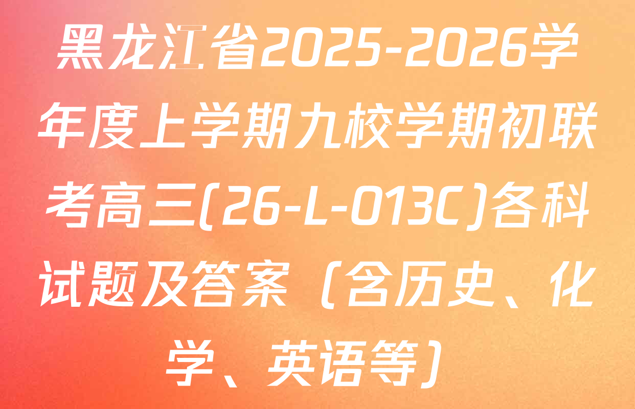 黑龙江省2025-2026学年度上学期九校学期初联考高三(26-L-013C)各科试题及答案（含历史、化学、英语等）