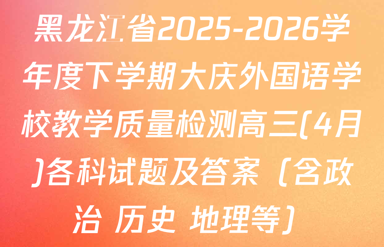 黑龙江省2025-2026学年度下学期大庆外国语学校教学质量检测高三(4月)各科试题及答案（含政治 历史 地理等）