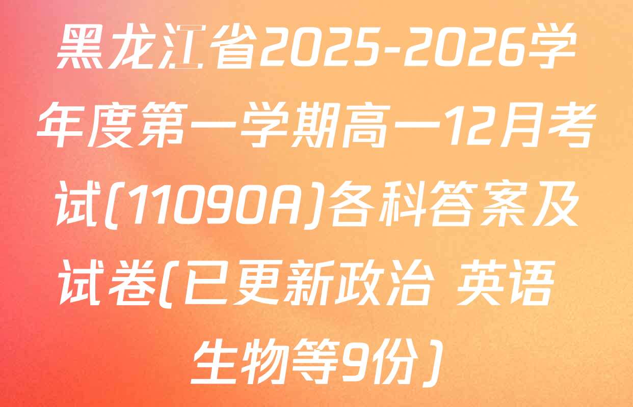 黑龙江省2025-2026学年度第一学期高一12月考试(11090A)各科答案及试卷(已更新政治 英语 生物等9份)