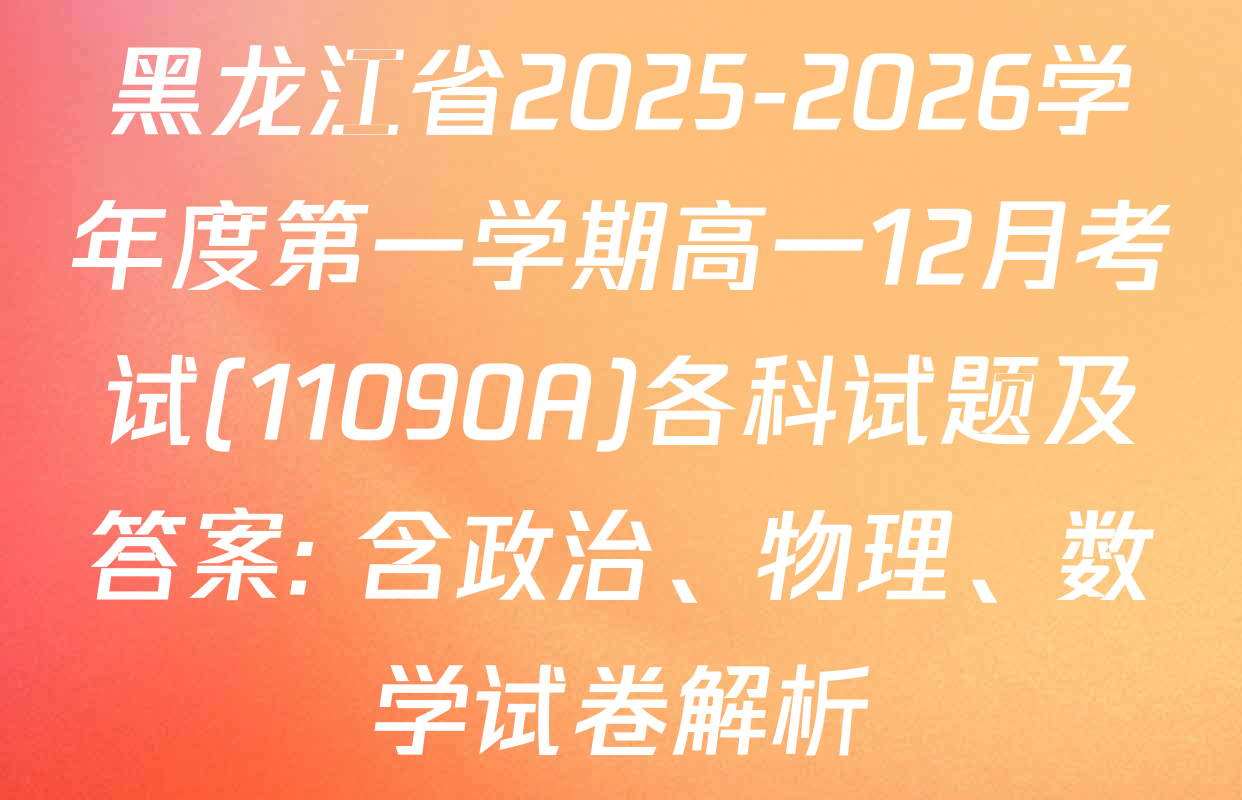 黑龙江省2025-2026学年度第一学期高一12月考试(11090A)各科试题及答案: 含政治、物理、数学试卷解析