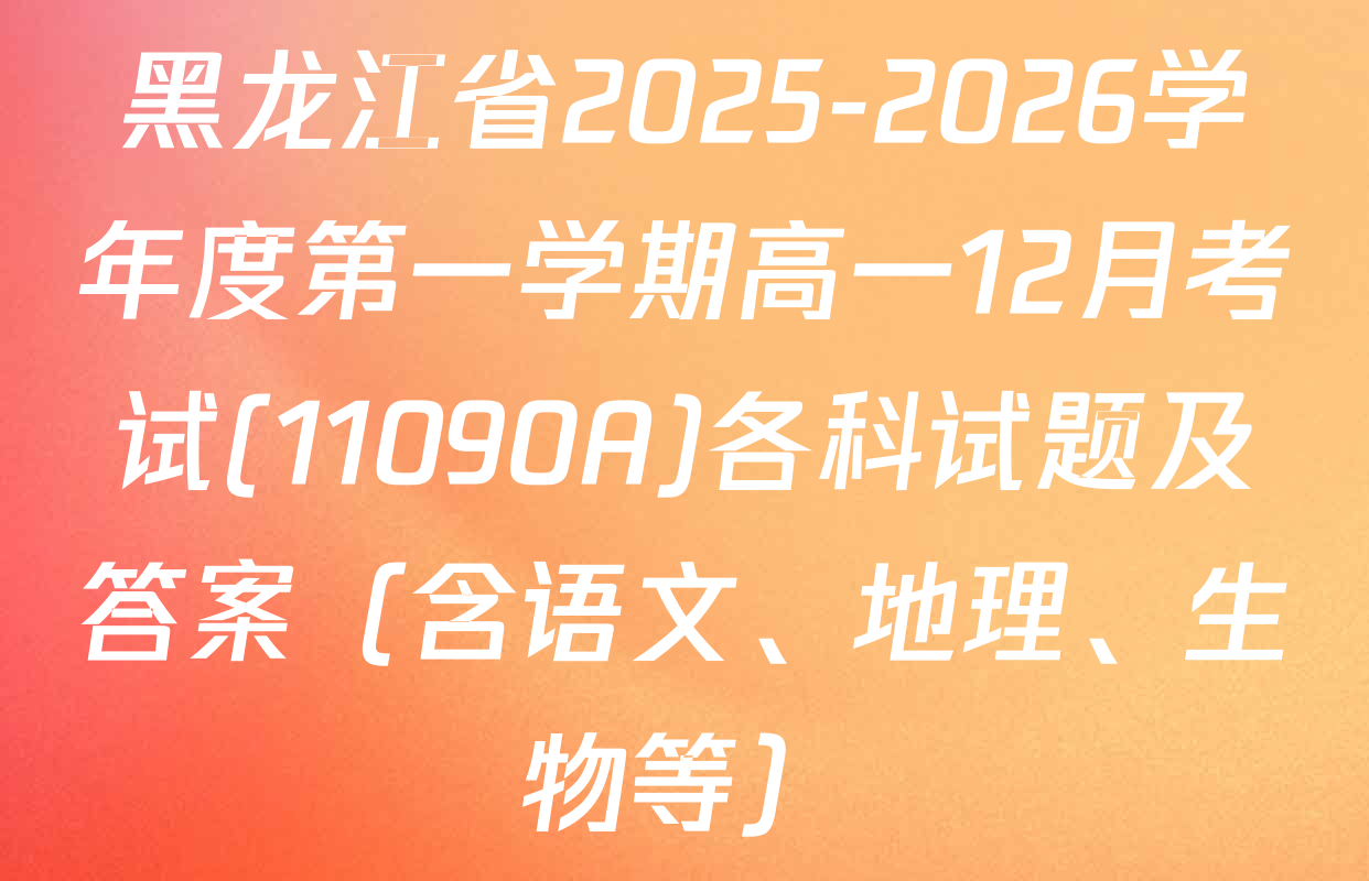 黑龙江省2025-2026学年度第一学期高一12月考试(11090A)各科试题及答案（含语文、地理、生物等）
