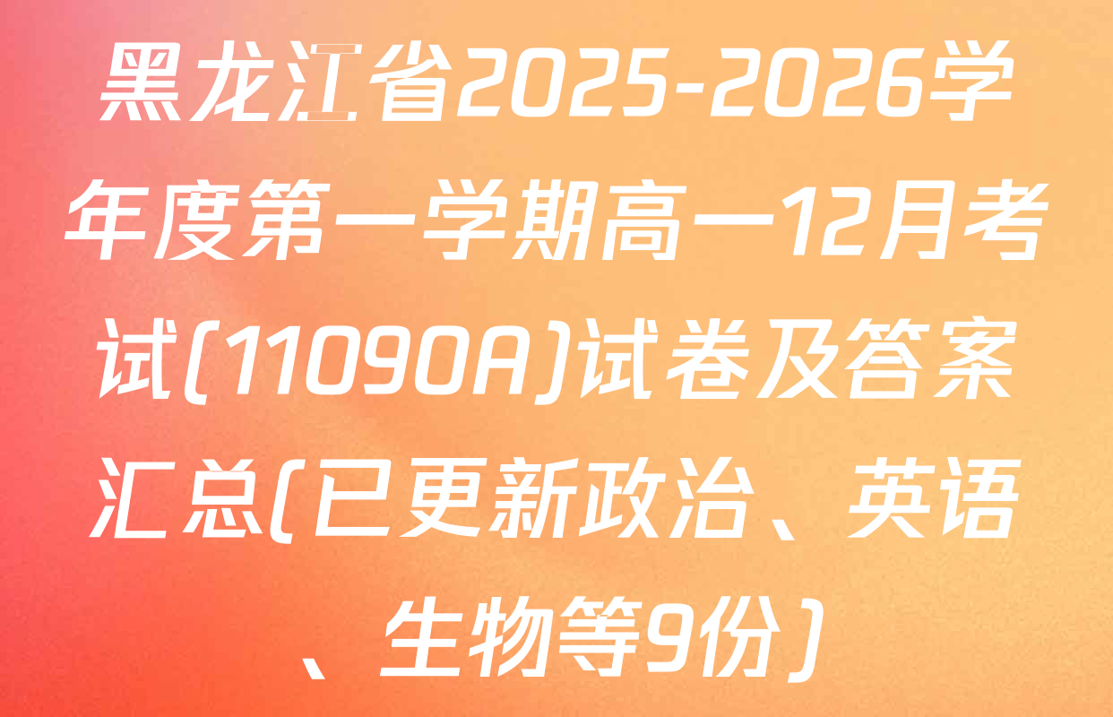 黑龙江省2025-2026学年度第一学期高一12月考试(11090A)试卷及答案汇总(已更新政治、英语、生物等9份)