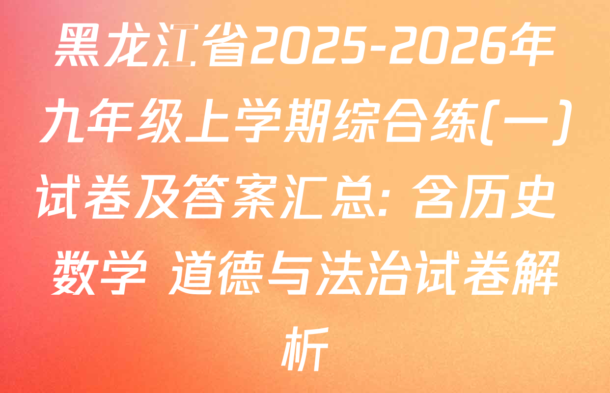 黑龙江省2025-2026年九年级上学期综合练(一)试卷及答案汇总: 含历史 数学 道德与法治试卷解析
