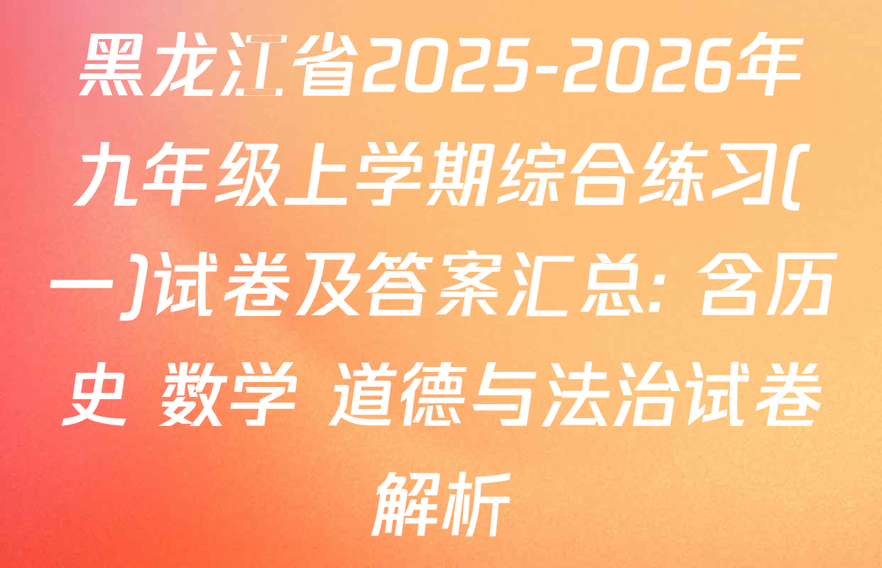 黑龙江省2025-2026年九年级上学期综合练习(一)试卷及答案汇总: 含历史 数学 道德与法治试卷解析