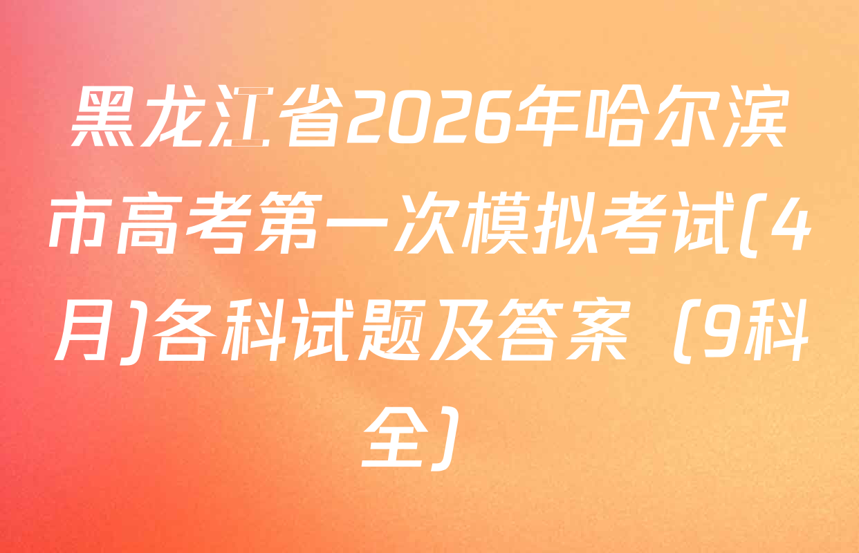 黑龙江省2026年哈尔滨市高考第一次模拟考试(4月)各科试题及答案（9科全）