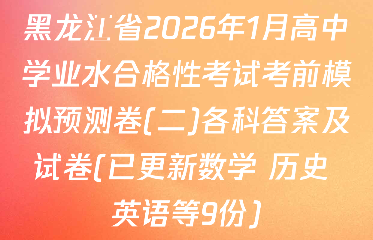 黑龙江省2026年1月高中学业水合格性考试考前模拟预测卷(二)各科答案及试卷(已更新数学 历史 英语等9份)