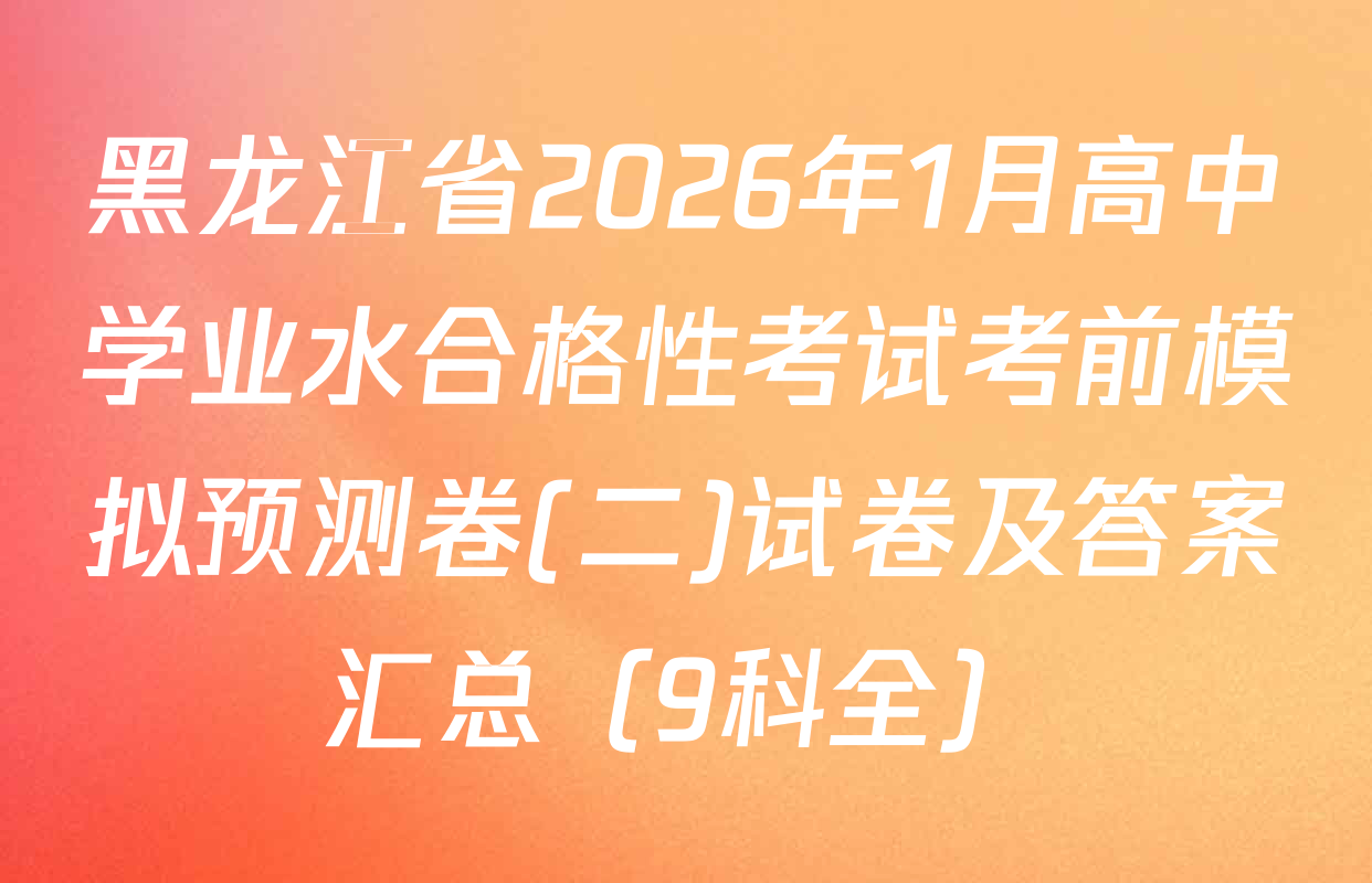 黑龙江省2026年1月高中学业水合格性考试考前模拟预测卷(二)试卷及答案汇总（9科全）