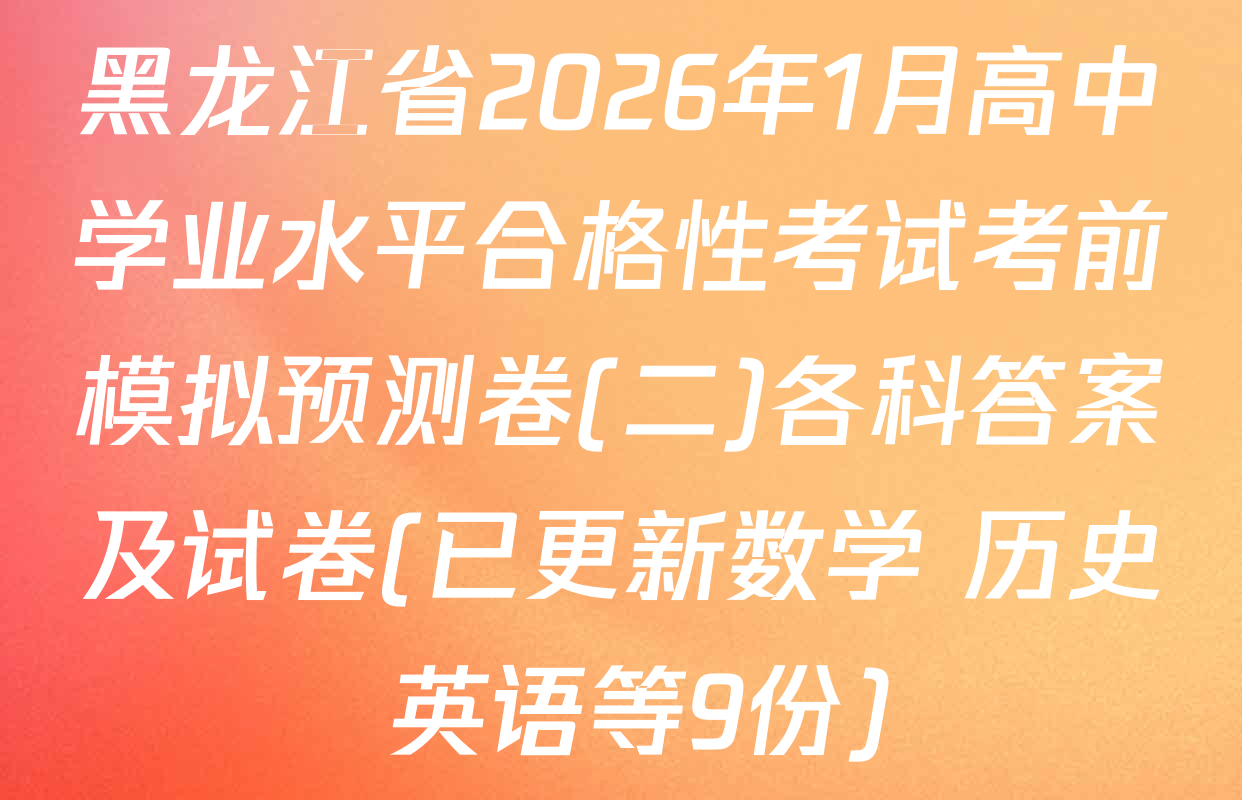 黑龙江省2026年1月高中学业水平合格性考试考前模拟预测卷(二)各科答案及试卷(已更新数学 历史 英语等9份)