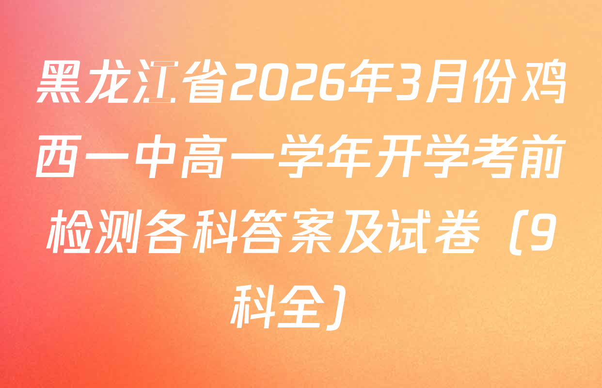 黑龙江省2026年3月份鸡西一中高一学年开学考前检测各科答案及试卷（9科全）