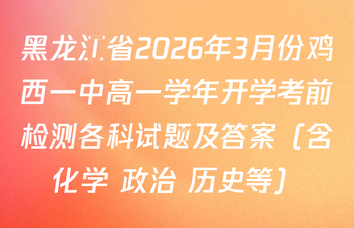 黑龙江省2026年3月份鸡西一中高一学年开学考前检测各科试题及答案（含化学 政治 历史等）