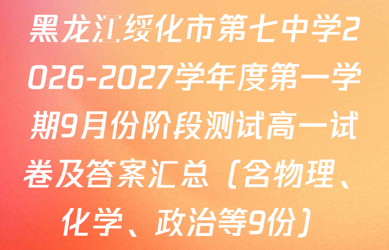 黑龙江绥化市第七中学2026-2027学年度第一学期9月份阶段测试高一试卷及答案汇总（含物理、化学、政治等9份）