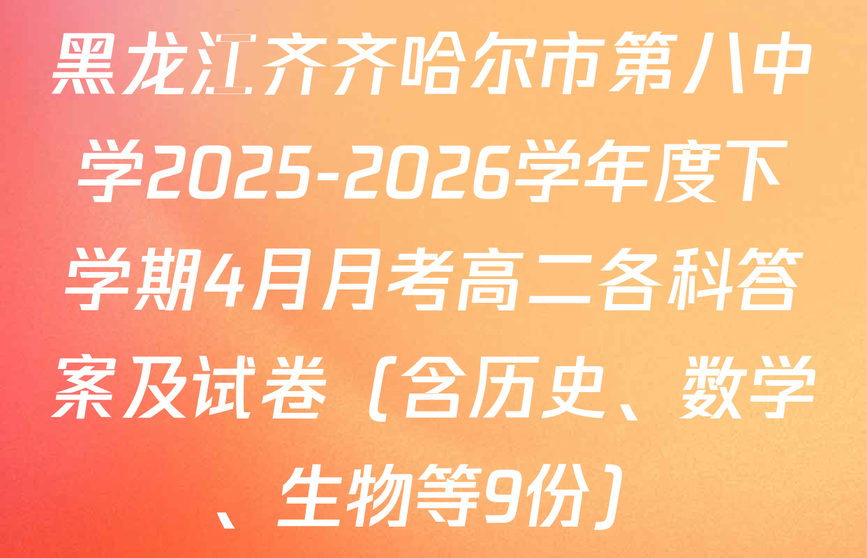 黑龙江齐齐哈尔市第八中学2025-2026学年度下学期4月月考高二各科答案及试卷（含历史、数学、生物等9份）