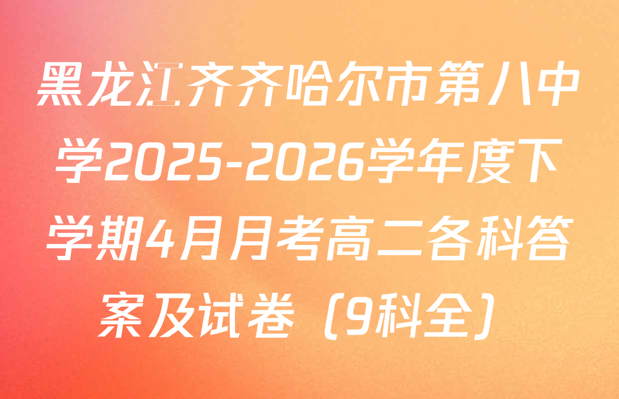 黑龙江齐齐哈尔市第八中学2025-2026学年度下学期4月月考高二各科答案及试卷（9科全）