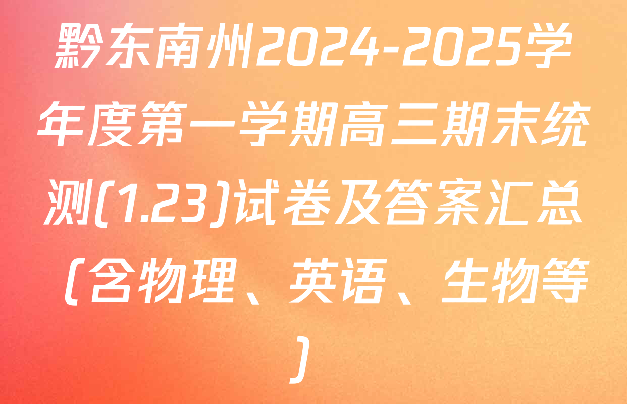 黔东南州2024-2025学年度第一学期高三期末统测(1.23)试卷及答案汇总（含物理、英语、生物等）