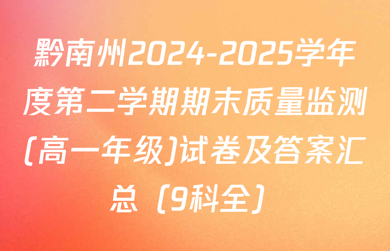 黔南州2024-2025学年度第二学期期末质量监测(高一年级)试卷及答案汇总（9科全）