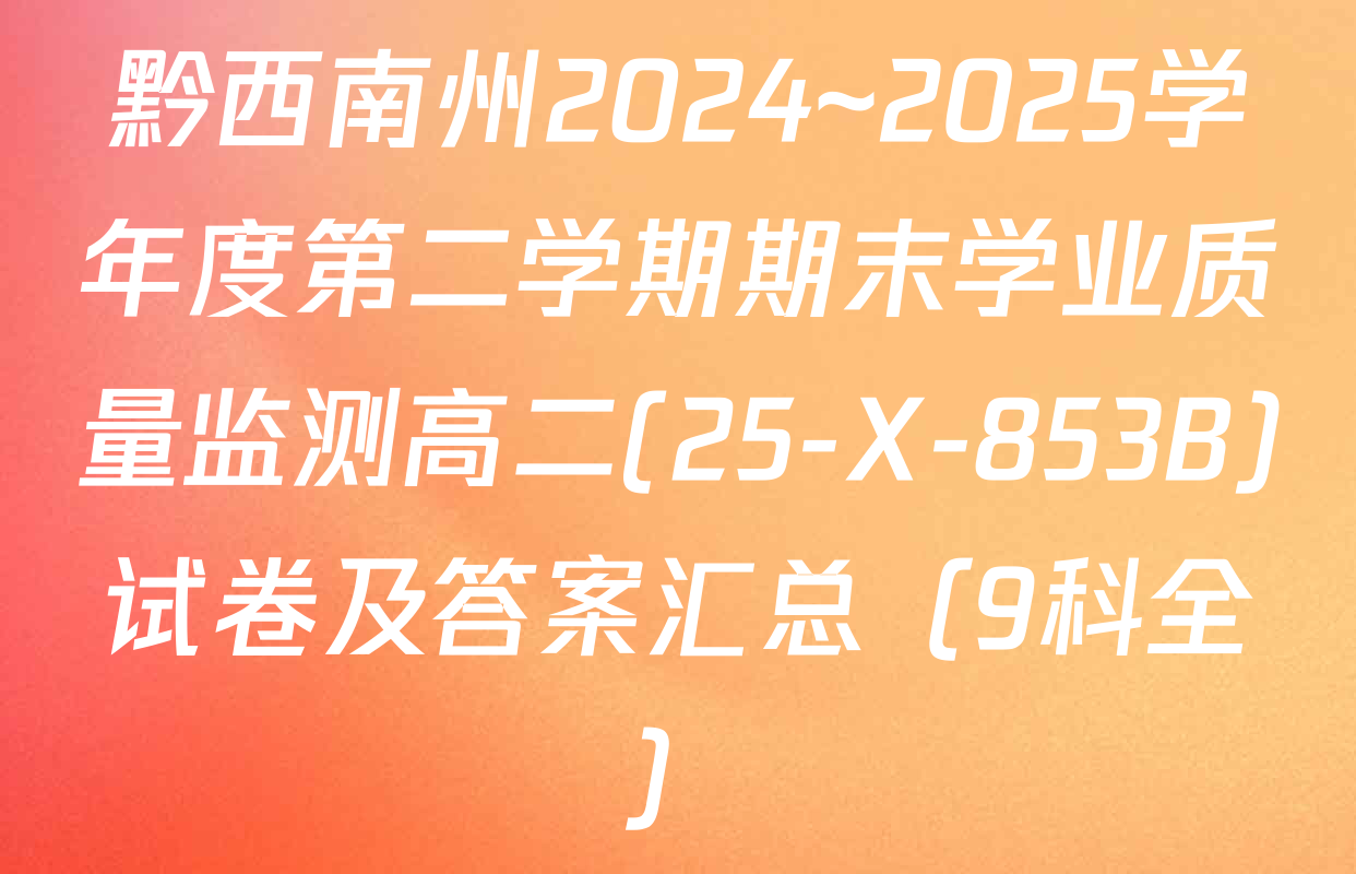 黔西南州2024~2025学年度第二学期期末学业质量监测高二(25-X-853B)试卷及答案汇总（9科全）