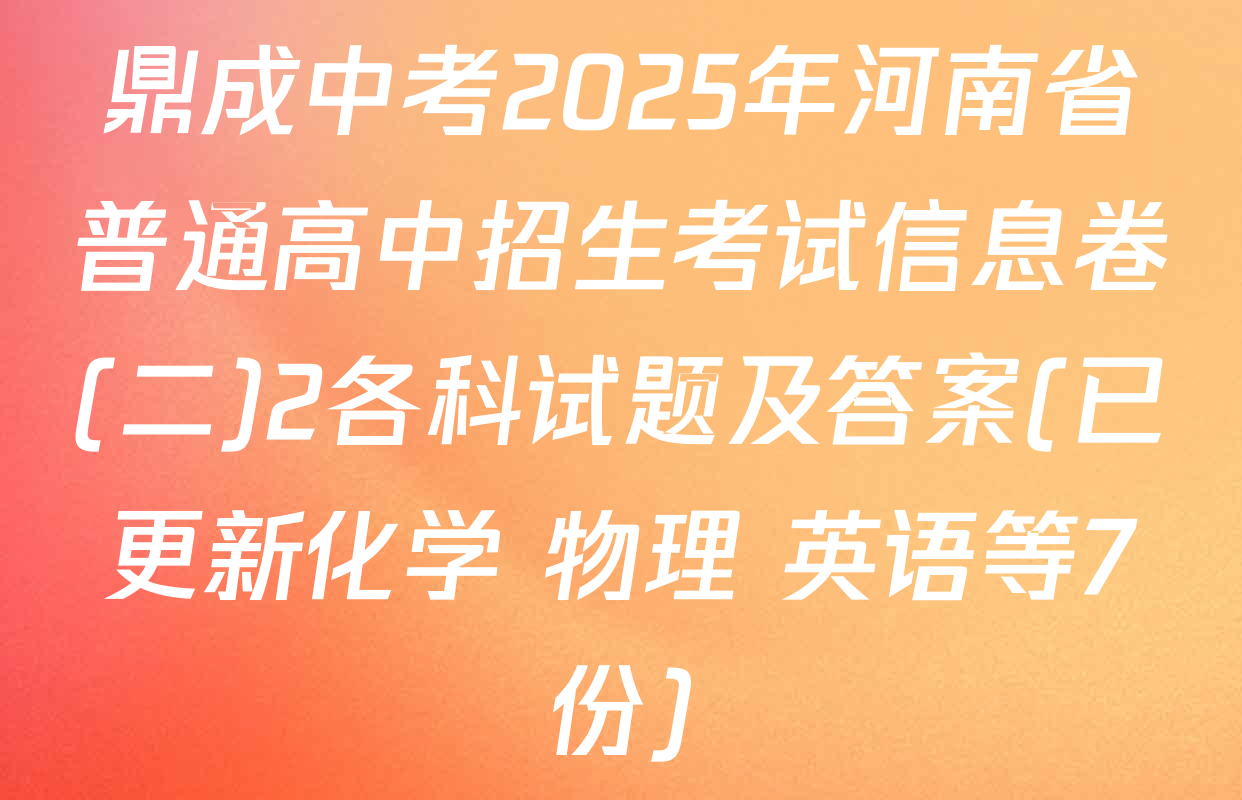 鼎成中考2025年河南省普通高中招生考试信息卷(二)2各科试题及答案(已更新化学 物理 英语等7份)