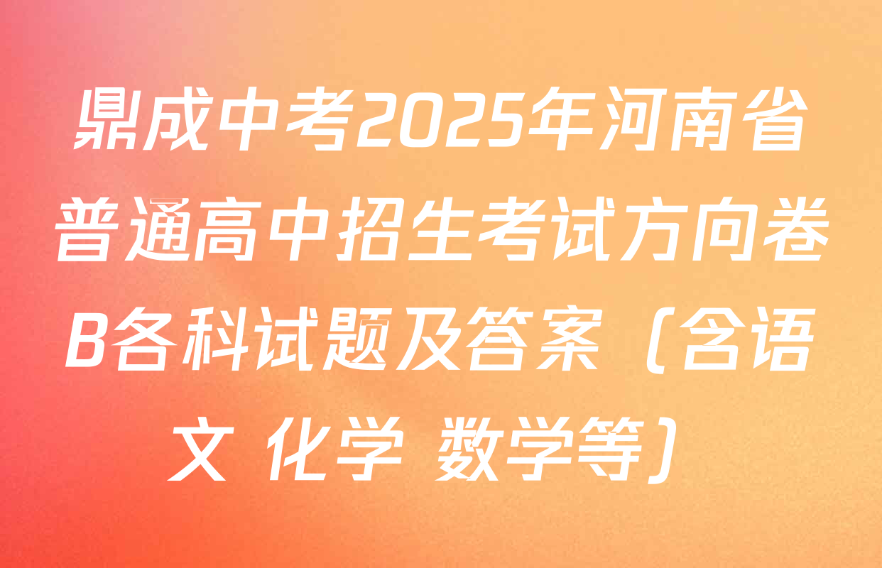 鼎成中考2025年河南省普通高中招生考试方向卷B各科试题及答案（含语文 化学 数学等）