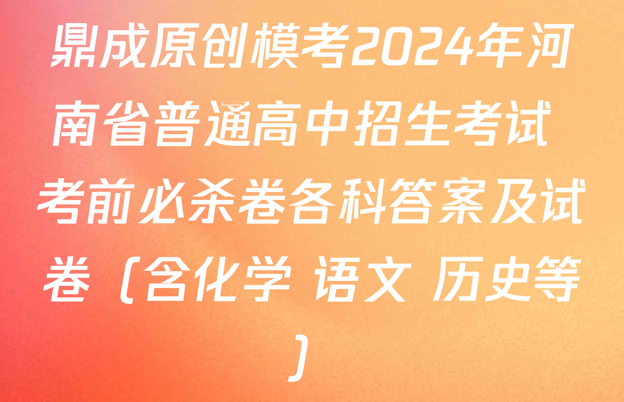 鼎成原创模考2024年河南省普通高中招生考试 考前必杀卷各科答案及试卷（含化学 语文 历史等）