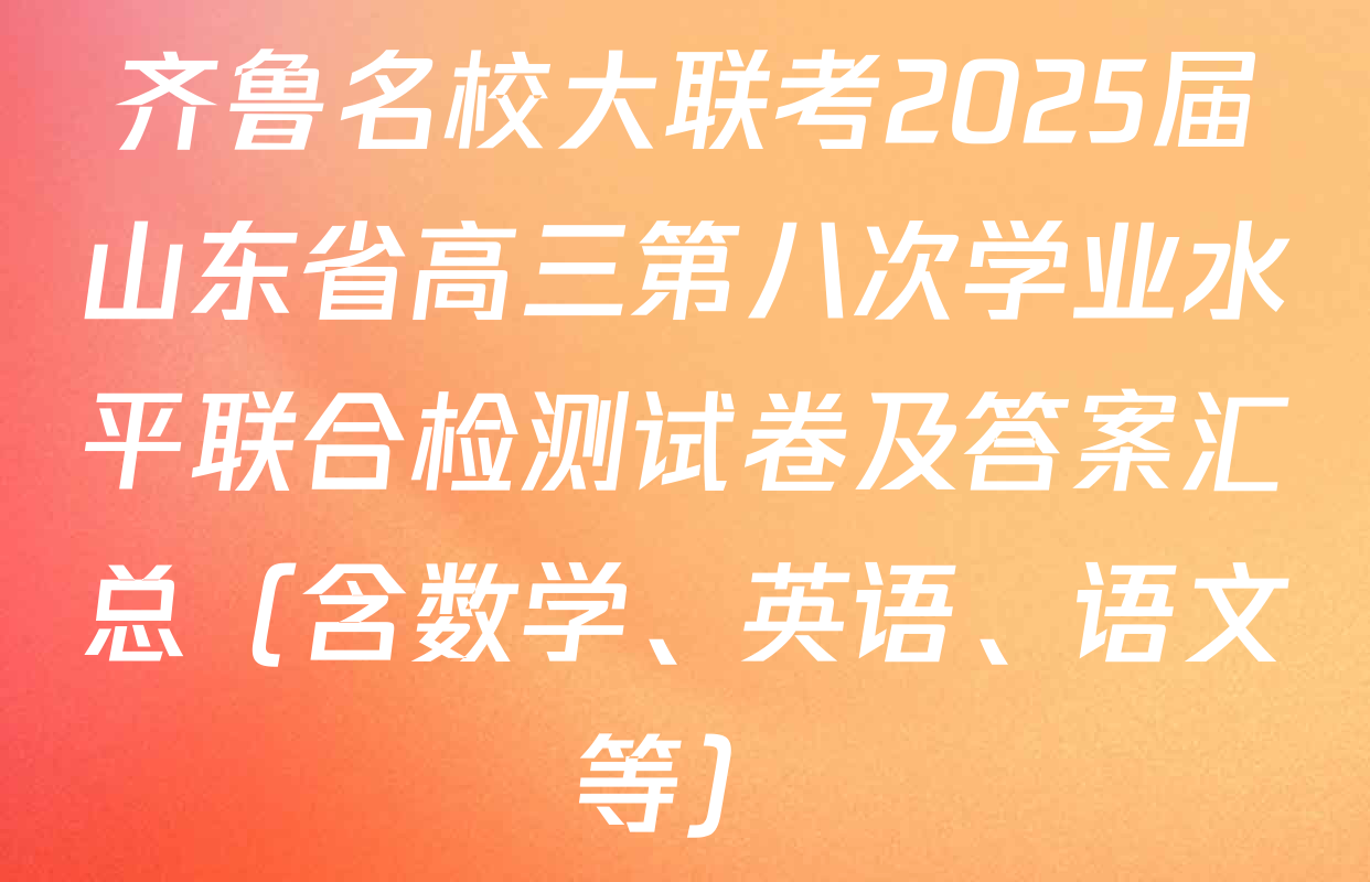 齐鲁名校大联考2025届山东省高三第八次学业水平联合检测试卷及答案汇总（含数学、英语、语文等）