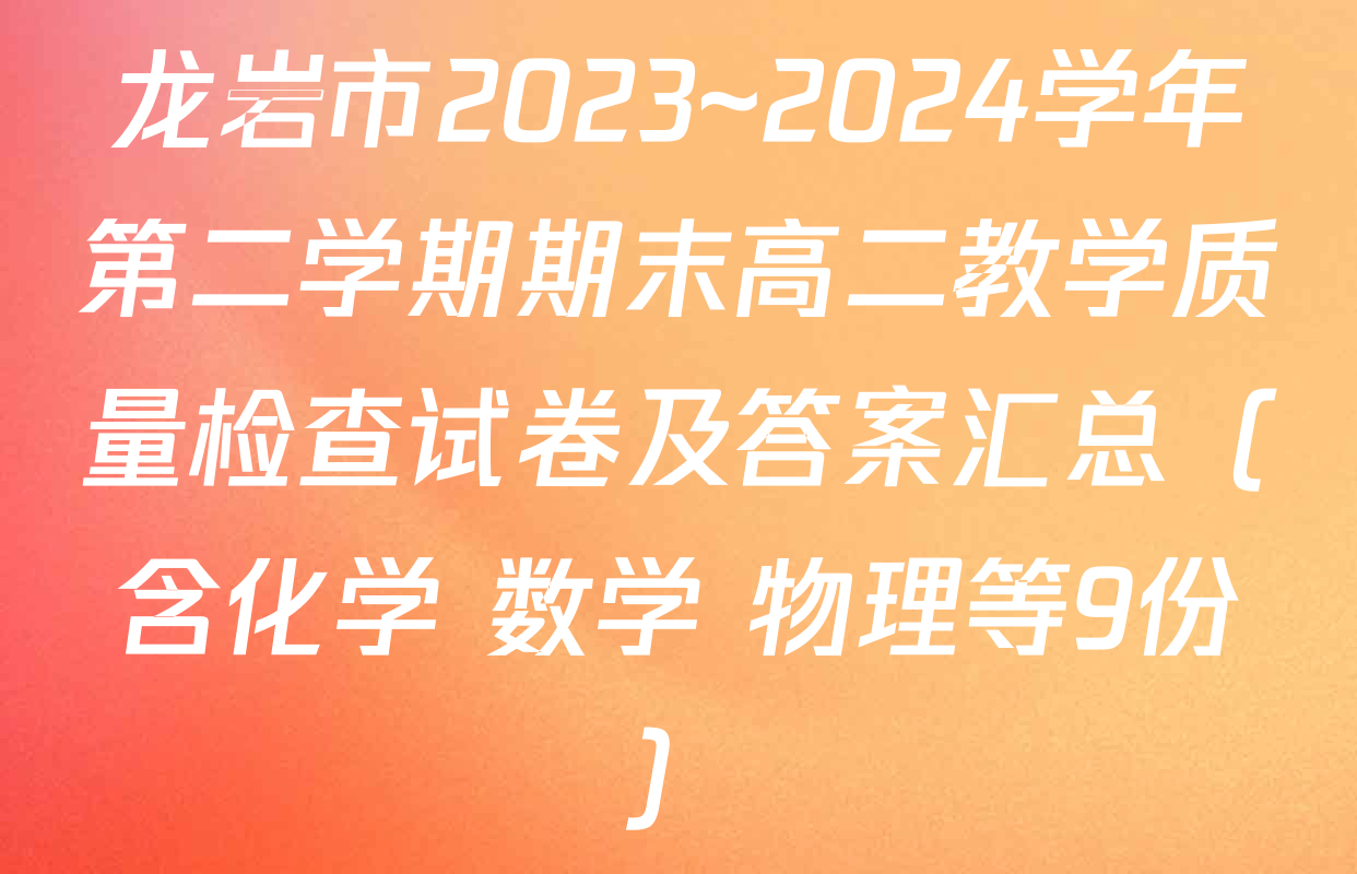 龙岩市2023~2024学年第二学期期末高二教学质量检查试卷及答案汇总（含化学 数学 物理等9份）