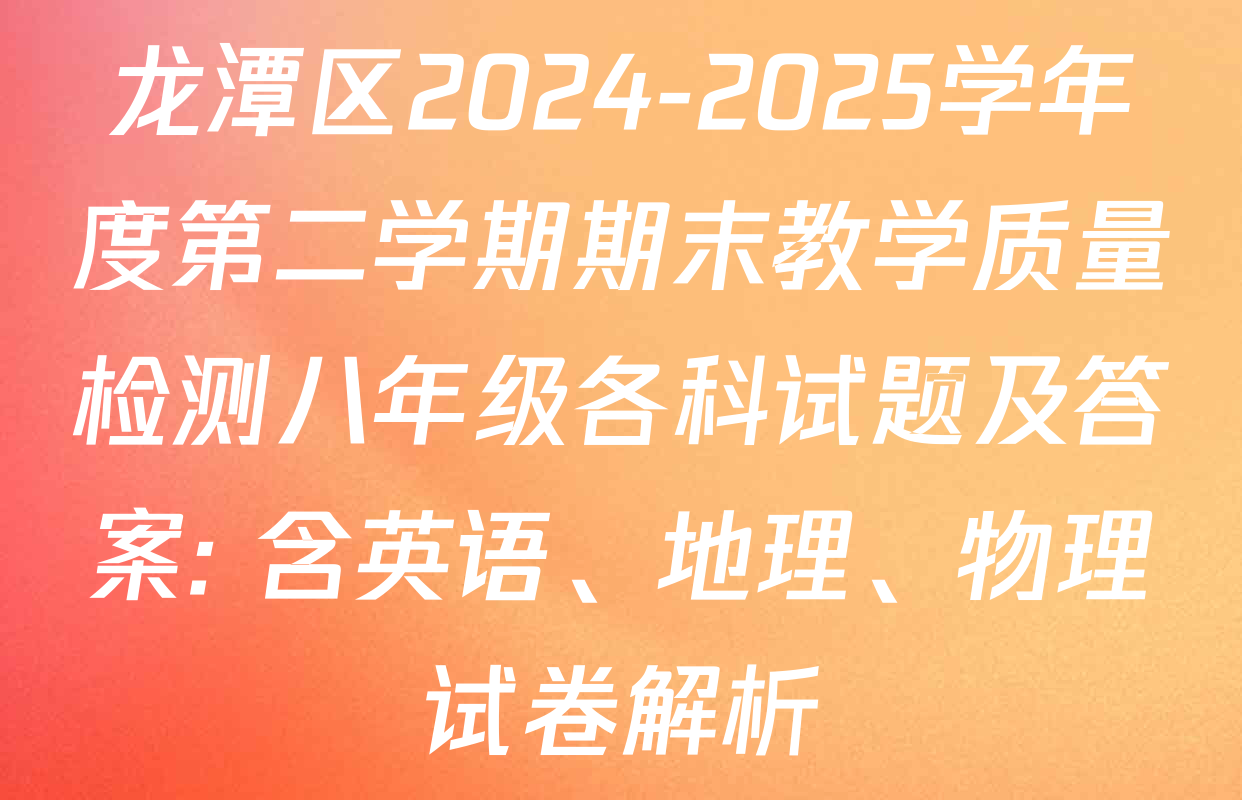 龙潭区2024-2025学年度第二学期期末教学质量检测八年级各科试题及答案: 含英语、地理、物理试卷解析