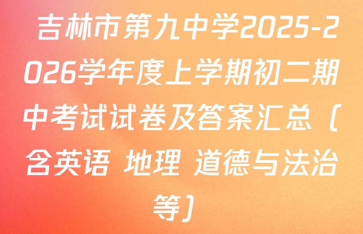  吉林市第九中学2025-2026学年度上学期初二期中考试试卷及答案汇总（含英语 地理 道德与法治等）