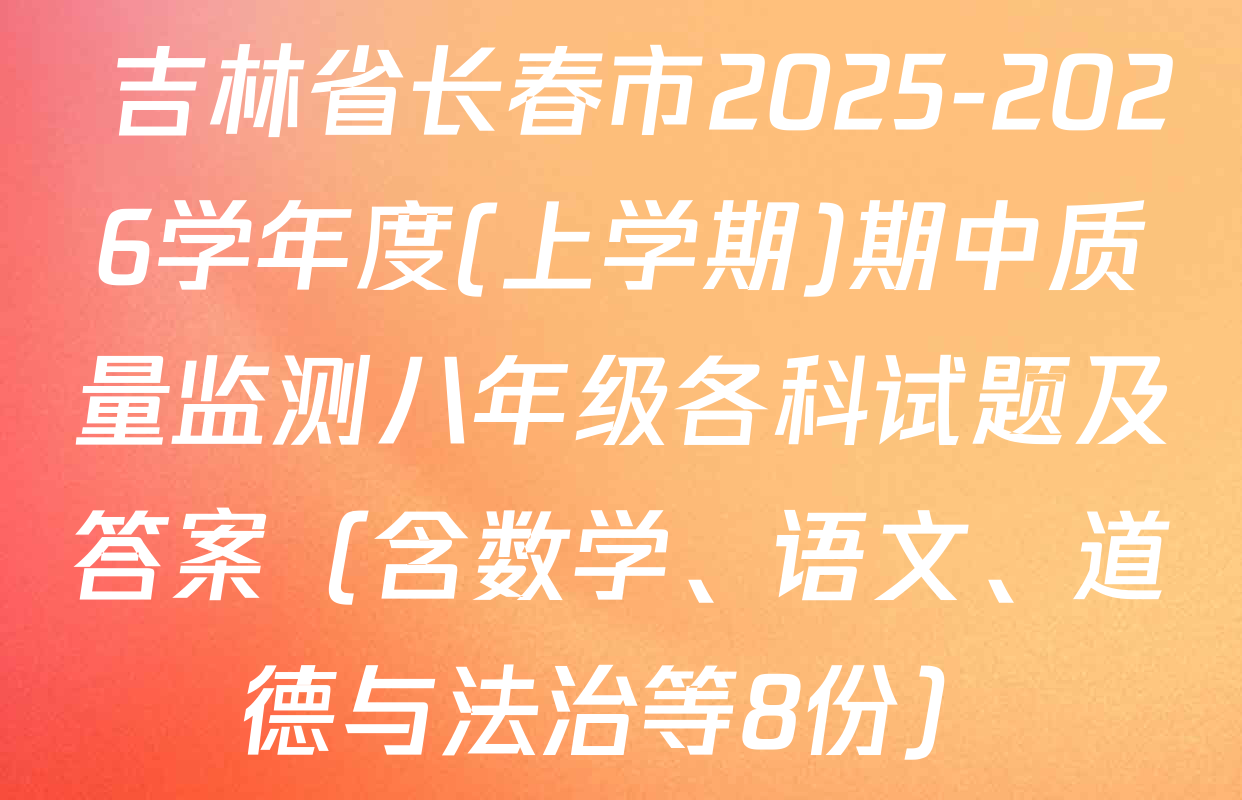  吉林省长春市2025-2026学年度(上学期)期中质量监测八年级各科试题及答案（含数学、语文、道德与法治等8份）