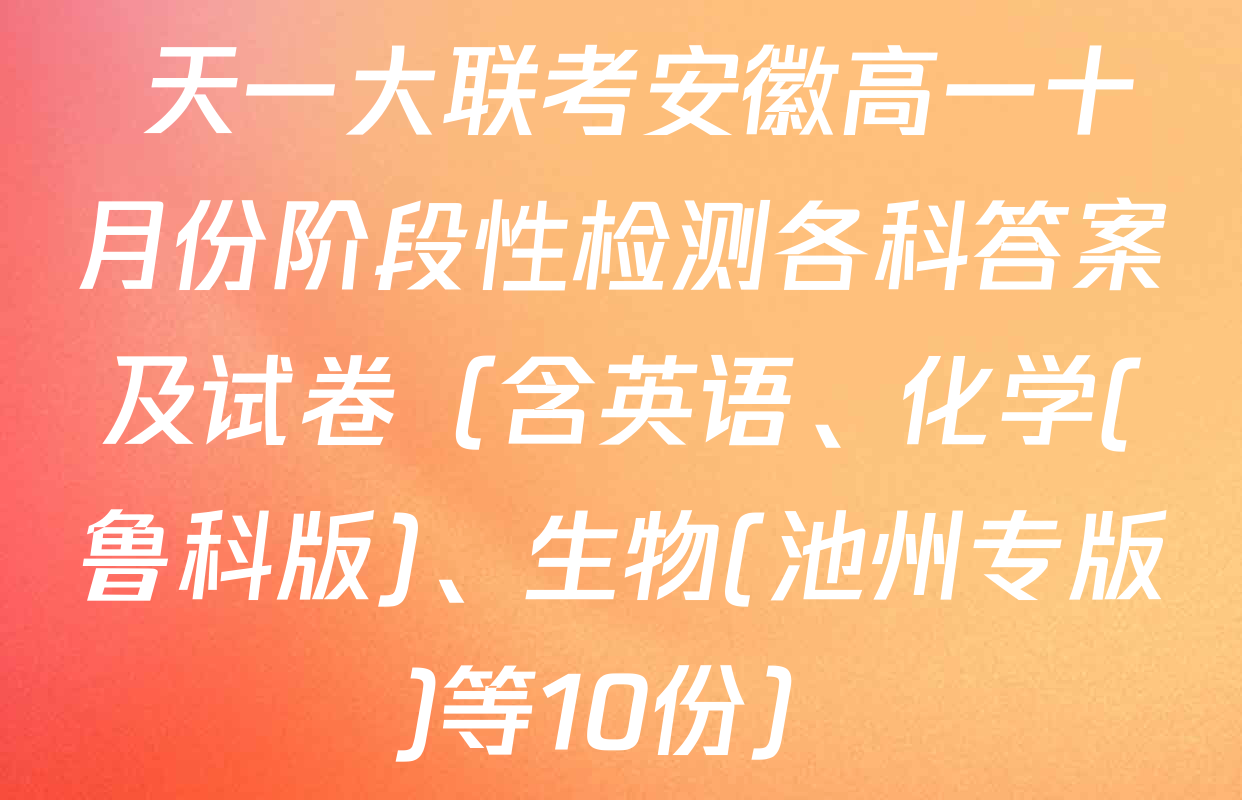  天一大联考安徽高一十月份阶段性检测各科答案及试卷（含英语、化学(鲁科版)、生物(池州专版)等10份）