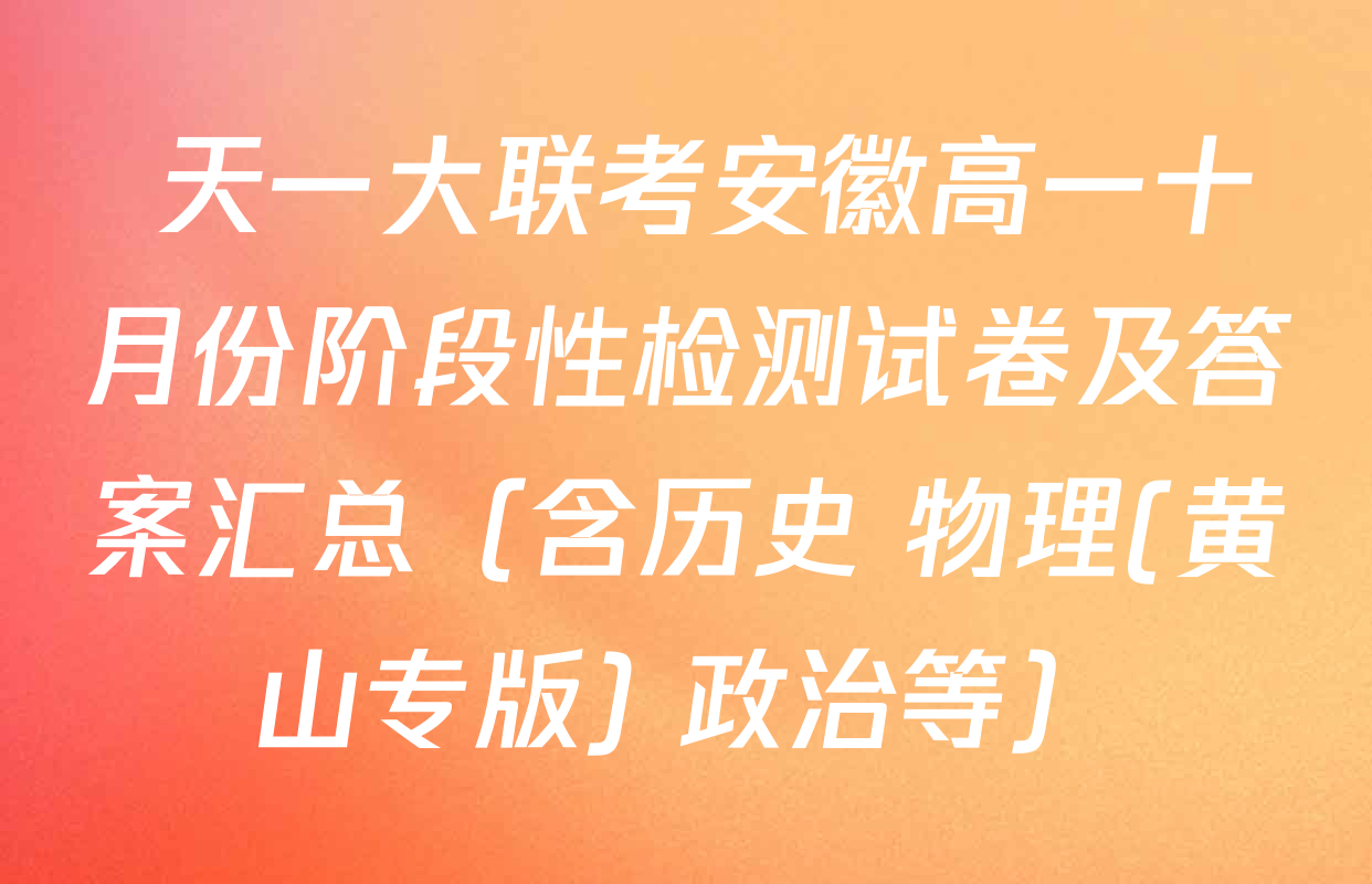  天一大联考安徽高一十月份阶段性检测试卷及答案汇总（含历史 物理(黄山专版) 政治等）