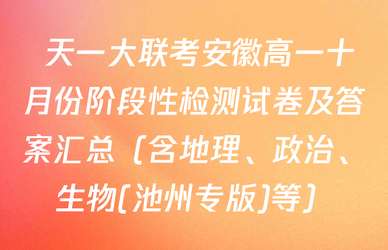  天一大联考安徽高一十月份阶段性检测试卷及答案汇总（含地理、政治、生物(池州专版)等）