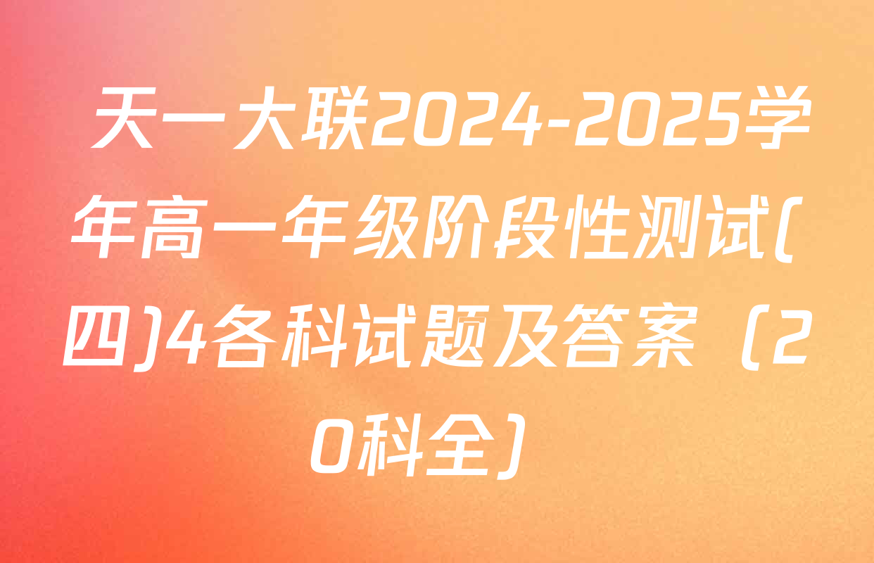  天一大联2024-2025学年高一年级阶段性测试(四)4各科试题及答案（20科全）