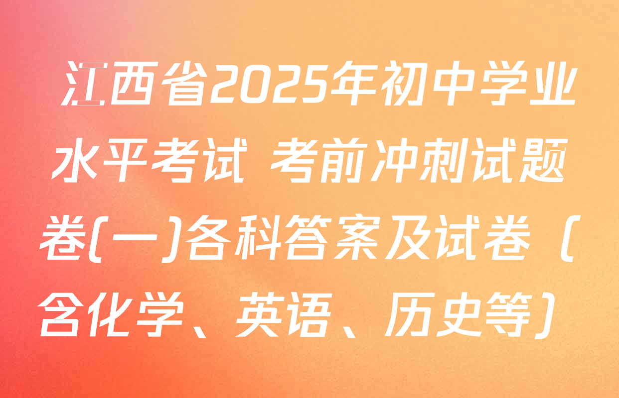  江西省2025年初中学业水平考试 考前冲刺试题卷(一)各科答案及试卷（含化学、英语、历史等）