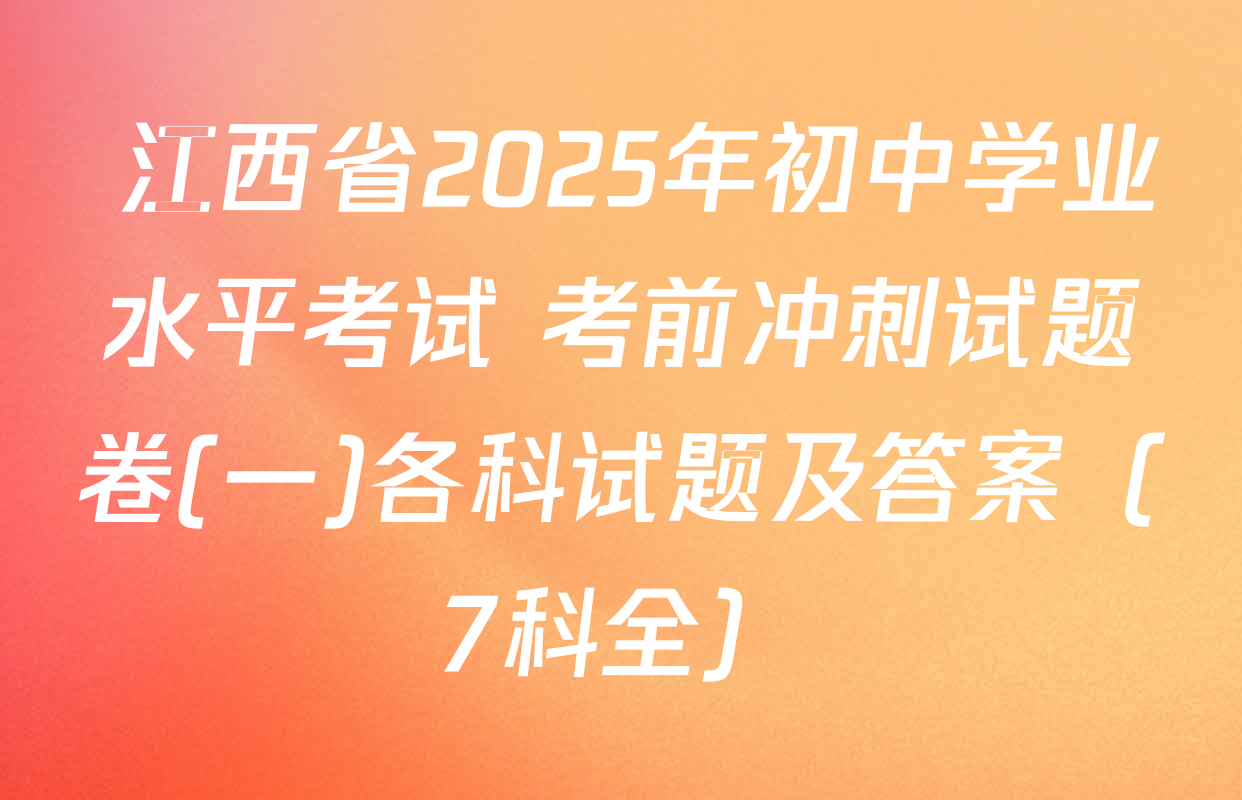 江西省2025年初中学业水平考试 考前冲刺试题卷(一)各科试题及答案（7科全）
