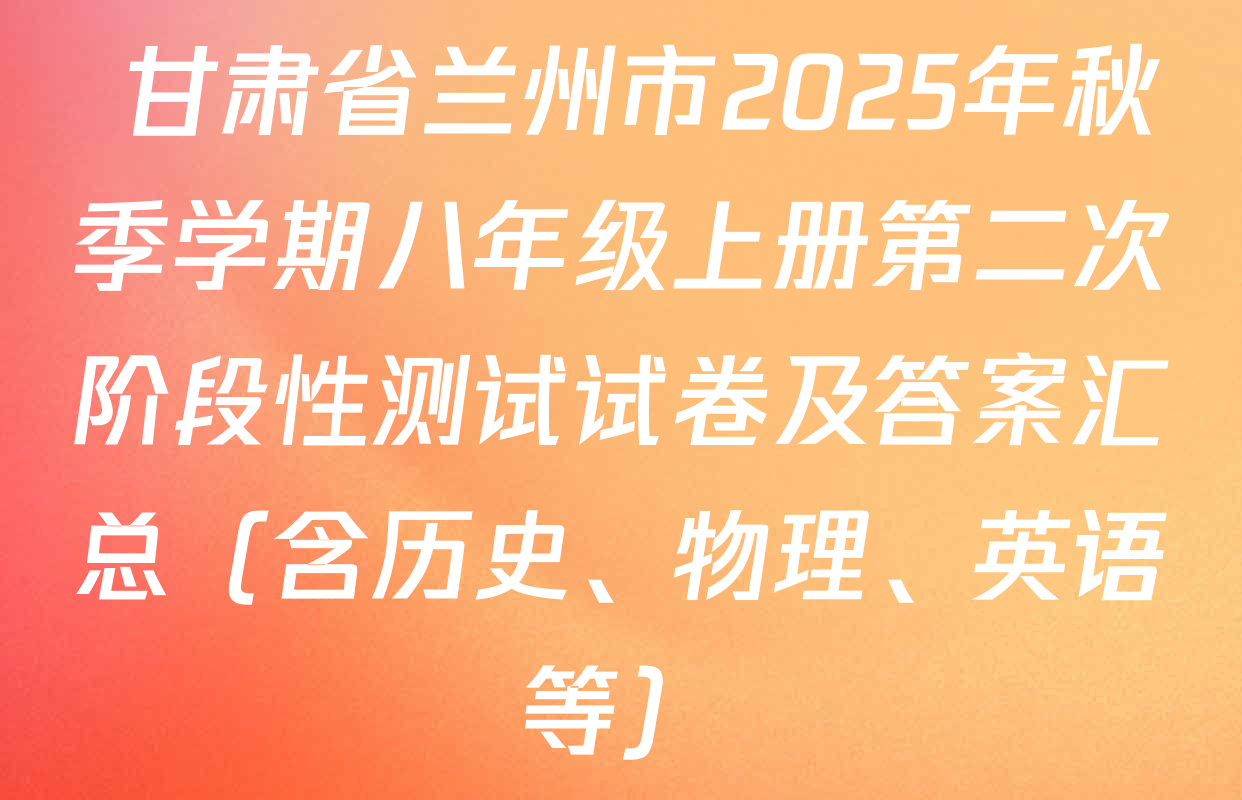  甘肃省兰州市2025年秋季学期八年级上册第二次阶段性测试试卷及答案汇总（含历史、物理、英语等）