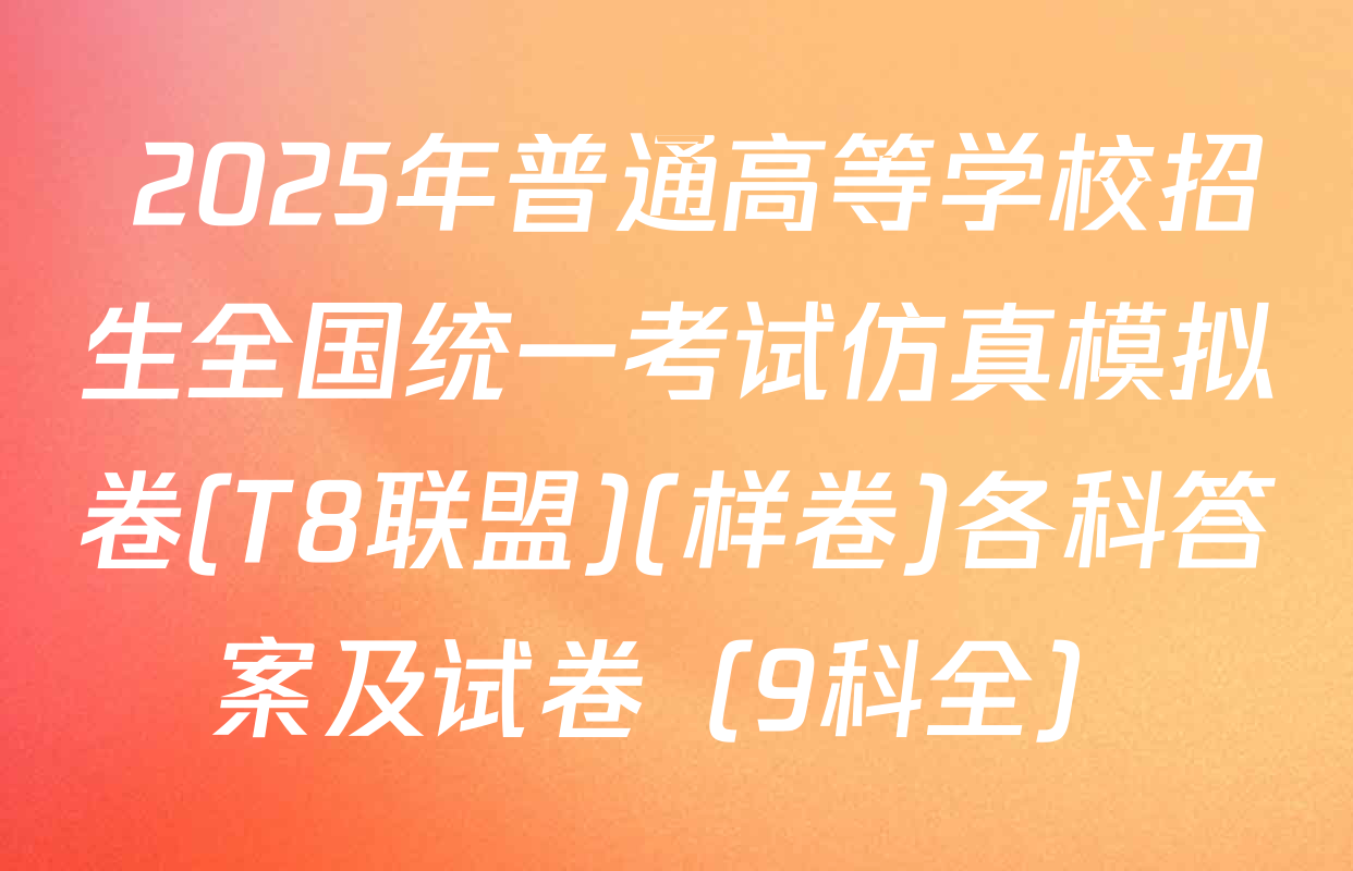  2025年普通高等学校招生全国统一考试仿真模拟卷(T8联盟)(样卷)各科答案及试卷（9科全）