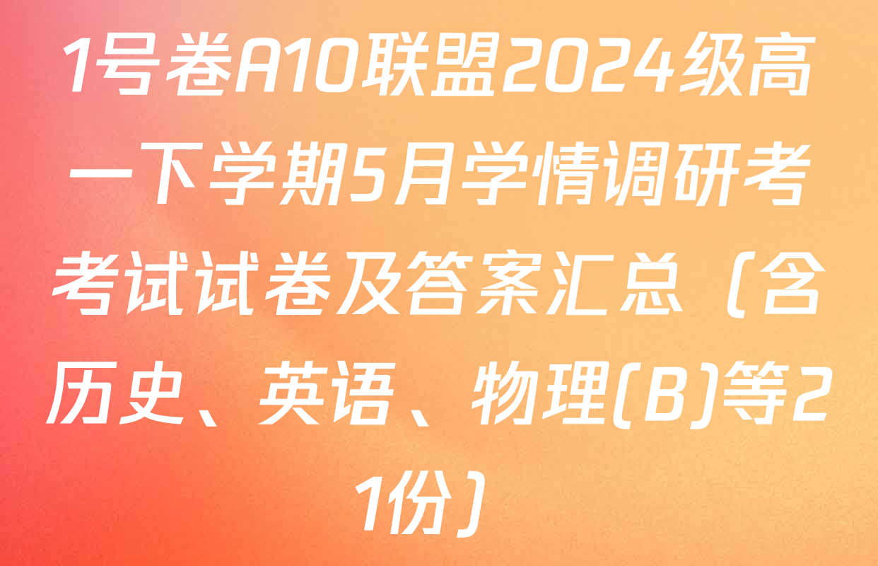 1号卷A10联盟2024级高一下学期5月学情调研考考试试卷及答案汇总（含历史、英语、物理(B)等21份）