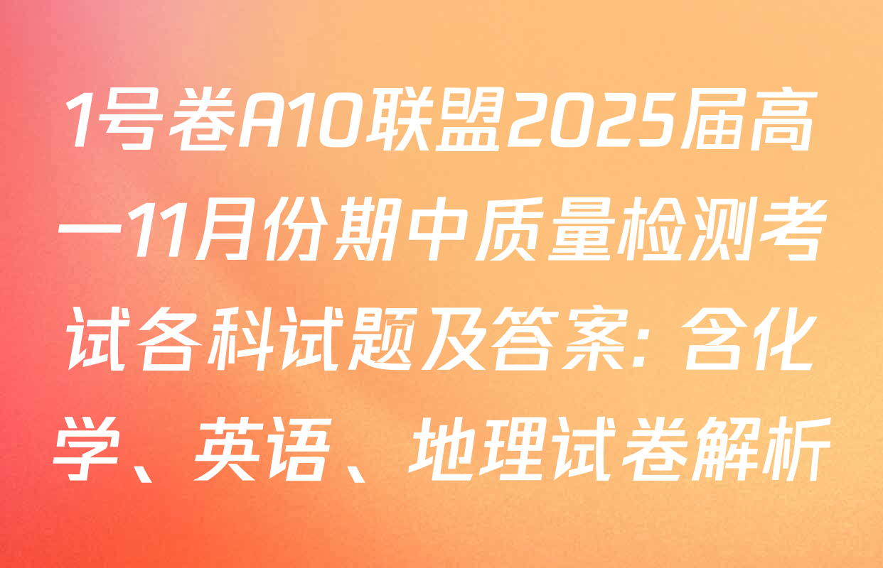 1号卷A10联盟2025届高一11月份期中质量检测考试各科试题及答案: 含化学、英语、地理试卷解析