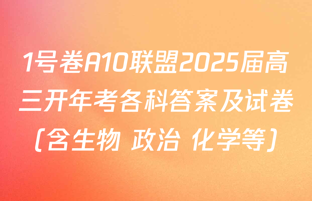 1号卷A10联盟2025届高三开年考各科答案及试卷（含生物 政治 化学等）