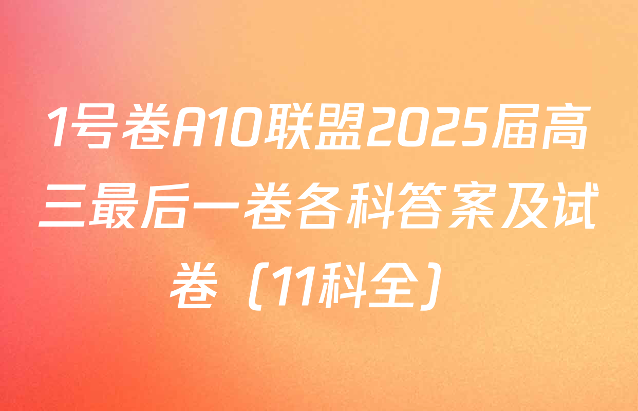 1号卷A10联盟2025届高三最后一卷各科答案及试卷（11科全）