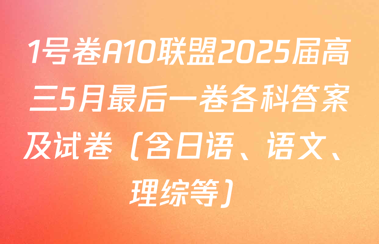1号卷A10联盟2025届高三5月最后一卷各科答案及试卷（含日语、语文、理综等）