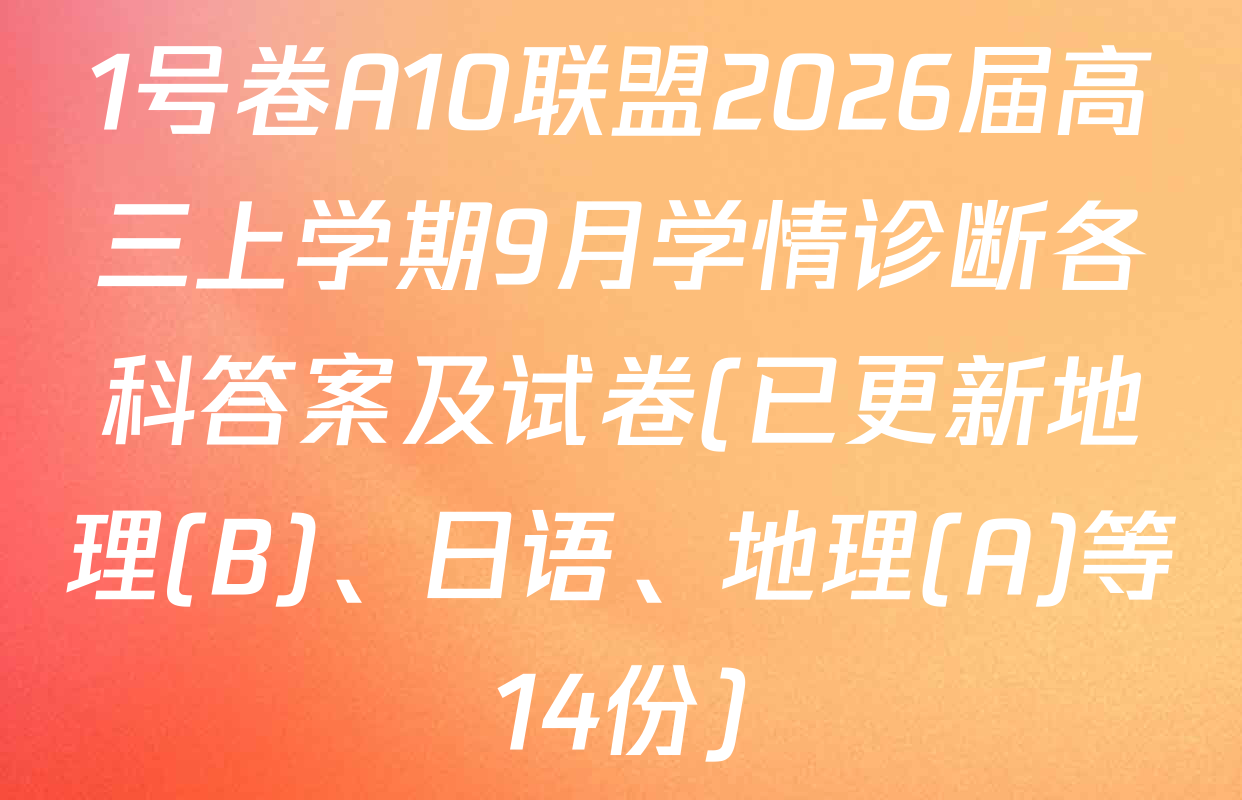 1号卷A10联盟2026届高三上学期9月学情诊断各科答案及试卷(已更新地理(B)、日语、地理(A)等14份)